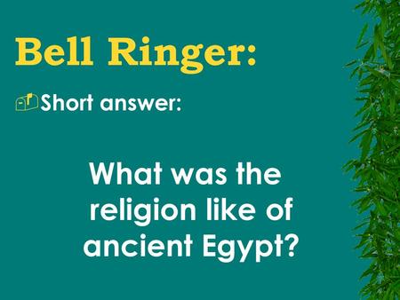Bell Ringer:  Short answer: What was the religion like of ancient Egypt?