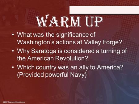 WARM UP What was the significance of Washington’s actions at Valley Forge? Why Saratoga is considered a turning of the American Revolution? Which country.