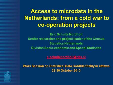 Access to microdata in the Netherlands: from a cold war to co-operation projects Eric Schulte Nordholt Senior researcher and project leader of the Census.
