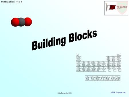 Building Blocks (Year 8) Mike Turner, Jan. 2004 Building Blocks (Year 8) Click to move on.