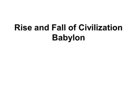 Rise and Fall of Civilization Babylon. Similarities of Babylon and Sumer Farmers Artisans Traders Traded goods with distant parts of the Fertile Crescent.