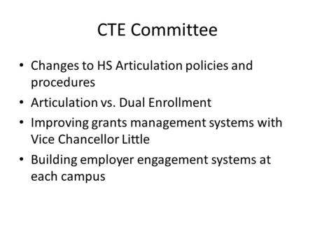 CTE Committee Changes to HS Articulation policies and procedures Articulation vs. Dual Enrollment Improving grants management systems with Vice Chancellor.