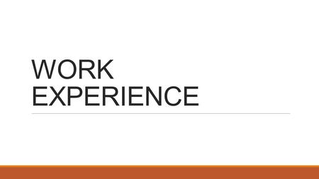 WORK EXPERIENCE. Why is work experience important ? It empowers and enables YOU to take responsibility for developing YOUR own experiences of the world.
