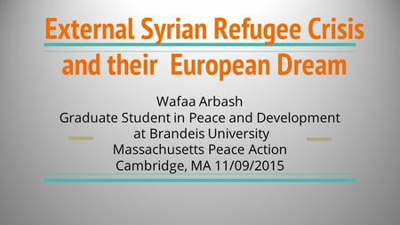 External Syrian Refugee Crisis and their European Dream Wafaa Arbash Graduate Student in Peace and Development at Brandeis University Massachusetts Peace.