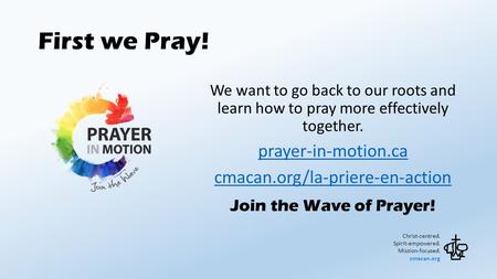 First we Pray! Christ-centred. Spirit-empowered. Mission-focused. cmacan.org We want to go back to our roots and learn how to pray more effectively together.