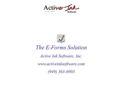 The E-Forms Solution Active Ink Software, Inc. www.activeinksoftware.com (949) 363-6903.