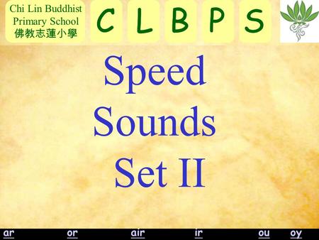 Chi Lin Buddhist Primary School 佛教志蓮小學 CLBPS ayeeighowooOO arar orairirouoyorairirouoy Speed Sounds Set II CLBPS.