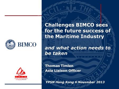 Challenges BIMCO sees for the future success of the Maritime Industry and what action needs to be taken Thomas Timlen Asia Liaison Officer YPSN Hong Kong.