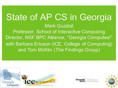 State of AP CS in Georgia Mark Guzdial Professor, School of Interactive Computing Director, NSF BPC Alliance, “Georgia Computes!” with Barbara Ericson.