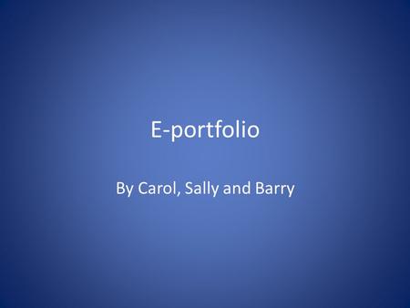 E-portfolio By Carol, Sally and Barry. Where does my e-portfolio fit in? Knows (AKT) Can (CSA) Does (e-portfolio) It’s the ‘doing’ that is the most.