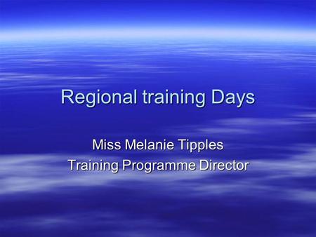 Regional training Days Miss Melanie Tipples Training Programme Director.