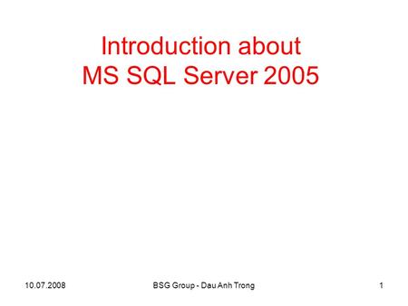 10.07.2008BSG Group - Dau Anh Trong1 Introduction about MS SQL Server 2005.