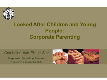 Comhairle nan Eilean Siar Corporate Parenting Seminar Tuesday 16 December 2008 Looked After Children and Young People: Corporate Parenting.