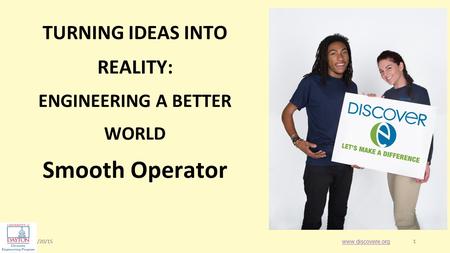1/20/151 1 Smooth Operator www.discovere.org TURNING IDEAS INTO REALITY: ENGINEERING A BETTER WORLD.