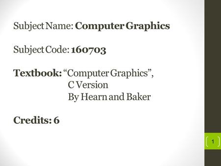 Subject Name: Computer Graphics Subject Code: 160703 Textbook: “Computer Graphics”, C Version By Hearn and Baker Credits: 6 1.