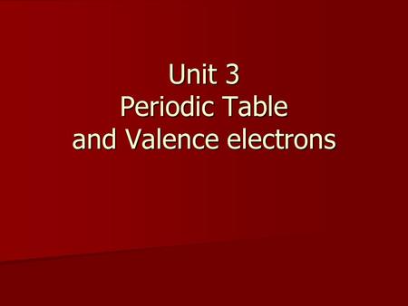 Unit 3 Periodic Table and Valence electrons