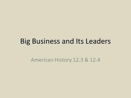 Big Business and Its Leaders American History 12.3 & 12.4.