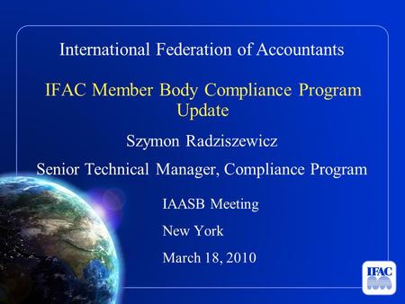 International Federation of Accountants IFAC Member Body Compliance Program Update Szymon Radziszewicz Senior Technical Manager, Compliance Program IAASB.