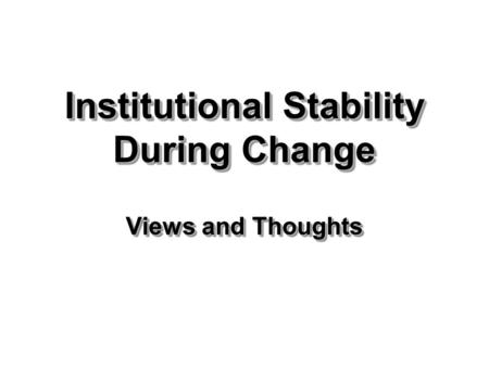Institutional Stability During Change Views and Thoughts.