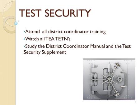 TEST SECURITY Attend all district coordinator training Watch all TEA TETN’s Study the District Coordinator Manual and the Test Security Supplement 1.