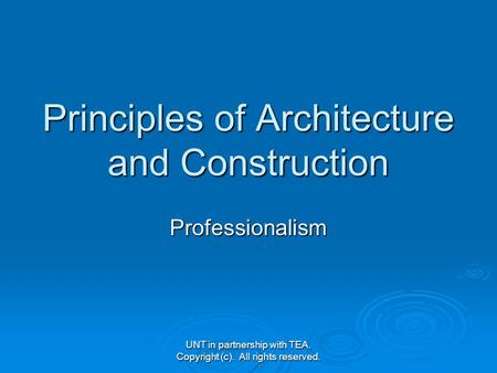 UNT in partnership with TEA. Copyright (c). All rights reserved. Principles of Architecture and Construction Professionalism.