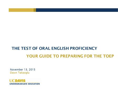 THE TEST OF ORAL ENGLISH PROFICIENCY YOUR GUIDE TO PREPARING FOR THE TOEP November 13, 2015 Dawn Takaoglu.