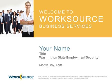 WELCOME TO WORKSOURCE BUSINESS SERVICES Your Name Title Washington State Employment Security Month Day, Year WorkSource is an equal-opportunity partnership.