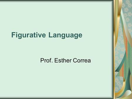 Figurative Language Prof. Esther Correa. Figurative Language Figurative language makes a story or poem come alive. It uses compa risons, sounds, sensory.