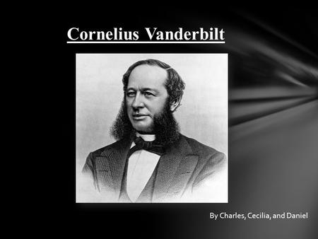Cornelius Vanderbilt By Charles, Cecilia, and Daniel.