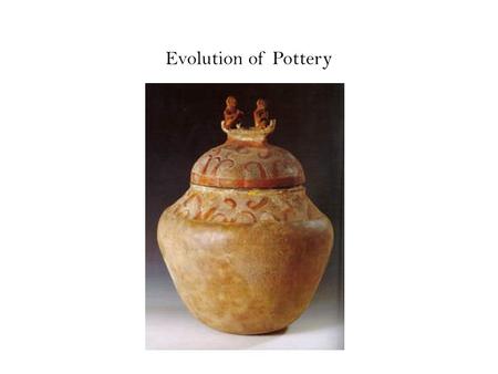 Evolution of Pottery.