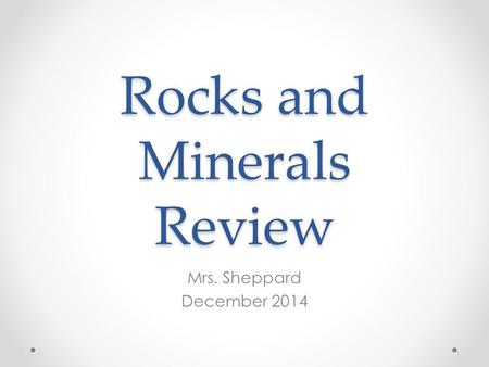 Rocks and Minerals Review Mrs. Sheppard December 2014.