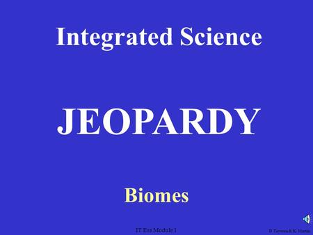 IT Ess Module 1 Integrated Science Biomes JEOPARDY D Taysom & K. Martin.