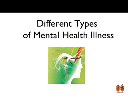 Different Types of Mental Health Illness Lesson Objective By the end of the lesson you should: Know the major types of mental health illnesses Know how.