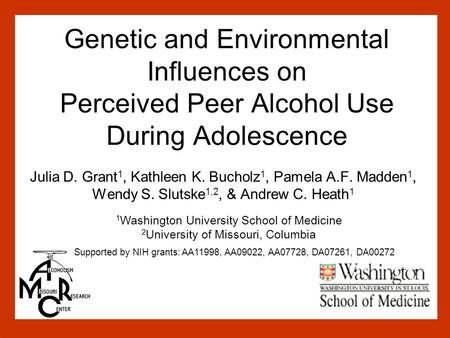 Genetic and Environmental Influences on Perceived Peer Alcohol Use During Adolescence Julia D. Grant 1, Kathleen K. Bucholz 1, Pamela A.F. Madden 1, Wendy.