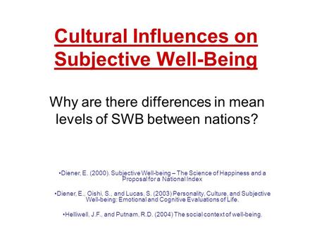 Cultural Influences on Subjective Well-Being Why are there differences in mean levels of SWB between nations? Diener, E. (2000). Subjective Well-being.