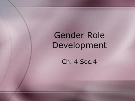 Gender Role Development Ch. 4 Sec.4. Gender and Sex Sex- physical and biological make up. (XX or XY chromosomes). –By age 2 or 3, most children can label.