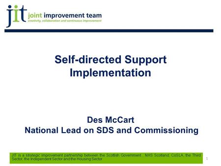 1 JIT is a strategic improvement partnership between the Scottish Government, NHS Scotland, CoSLA, the Third Sector, the Independent Sector and the Housing.