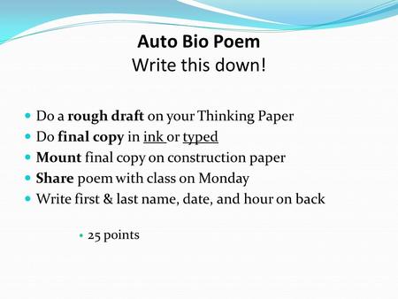 Auto Bio Poem Write this down! Do a rough draft on your Thinking Paper Do final copy in ink or typed Mount final copy on construction paper Share poem.