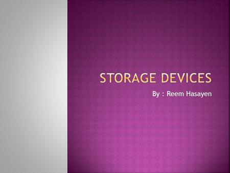 By : Reem Hasayen. A storage device is a hardware device capable of storing information. There are two types of storage devices used in computers 1. Primary.