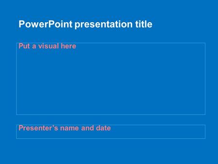 PowerPoint presentation title Presenter’s name and date Put a visual here.