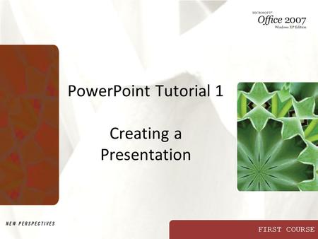FIRST COURSE PowerPoint Tutorial 1 Creating a Presentation.