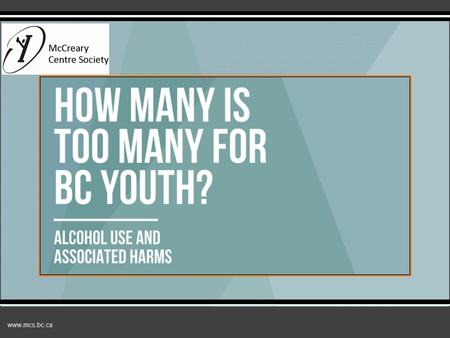 Www.mcs.bc.ca How many is too many? Alcohol use and associated harms.