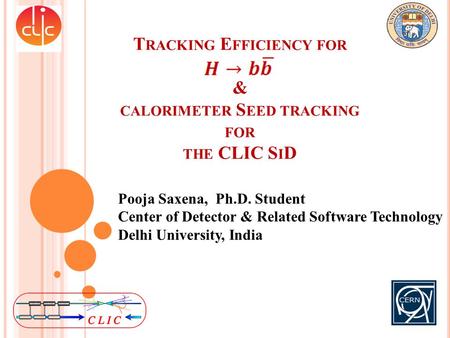 T RACKING E FFICIENCY FOR & CALORIMETER S EED TRACKING FOR THE CLIC S I D Pooja Saxena, Ph.D. Student Center of Detector & Related Software Technology.