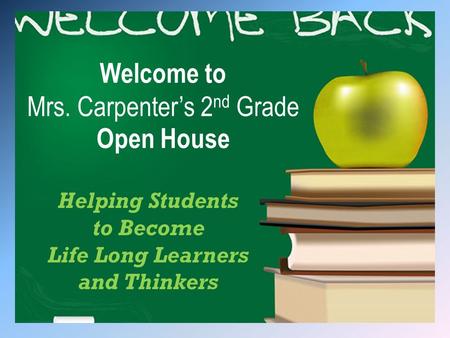 Welcome to Mrs. Carpenter’s 2 nd Grade Open House Helping Students to Become Life Long Learners and Thinkers.