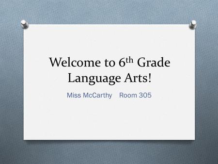 Welcome to 6 th Grade Language Arts! Miss McCarthy Room 305.