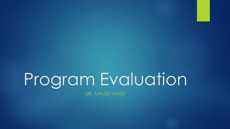 Program Evaluation DR. MAJED WADI. Objectives  Design necessary parameters used for program evaluation  Accept different views of program evaluation.
