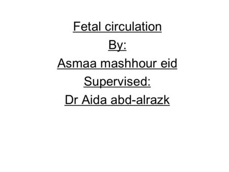 Fetal circulation By: Asmaa mashhour eid Supervised: Dr Aida abd-alrazk.