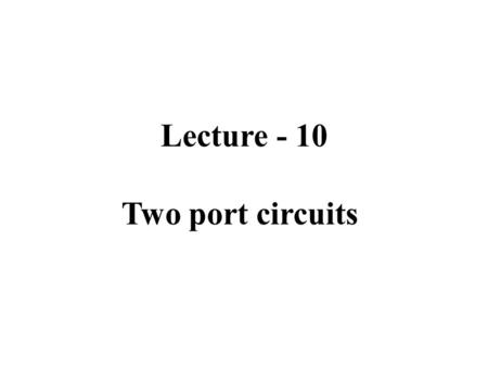 Lecture - 10 Two port circuits