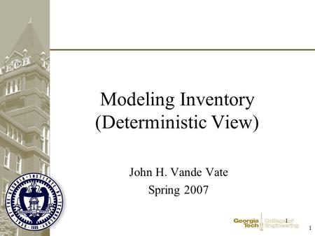 1 1 Modeling Inventory (Deterministic View) John H. Vande Vate Spring 2007.