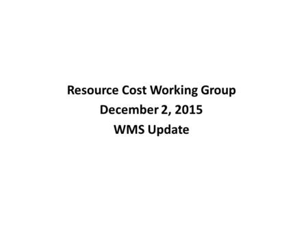 Resource Cost Working Group December 2, 2015 WMS Update.